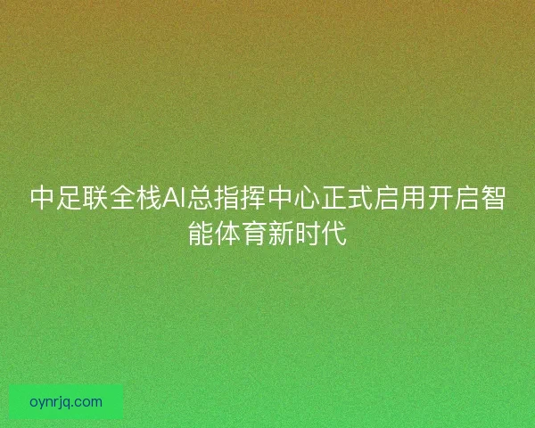 中足联全栈AI总指挥中心正式启用开启智能体育新时代